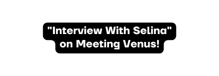 Interview With Selina on Meeting Venus